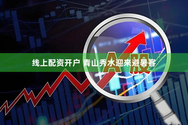 线上配资开户 青山秀水迎来避暑客