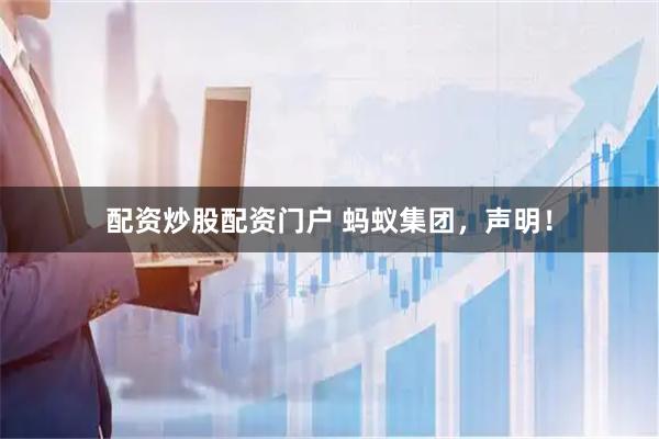 配资炒股配资门户 蚂蚁集团，声明！