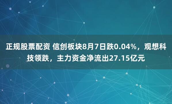 正规股票配资 信创板块8月7日跌0.04%,观想科技领跌,主力资金净流出27.15亿元