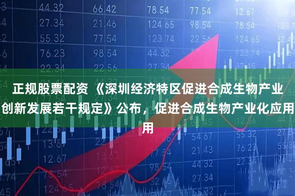 正规股票配资 《深圳经济特区促进合成生物产业创新发展若干规定》公布，促进合成生物产业化应用