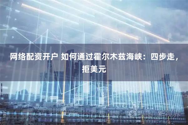 网络配资开户 如何通过霍尔木兹海峡：四步走，拒美元
